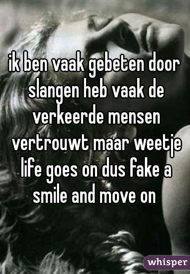 ik ben vaak gebeten door slangen heb vaak de verkeerde mensen vertrouwt maar weetje life goes on dus fake a smile and move on 