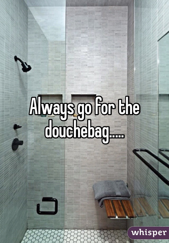 Always go for the douchebag.....
