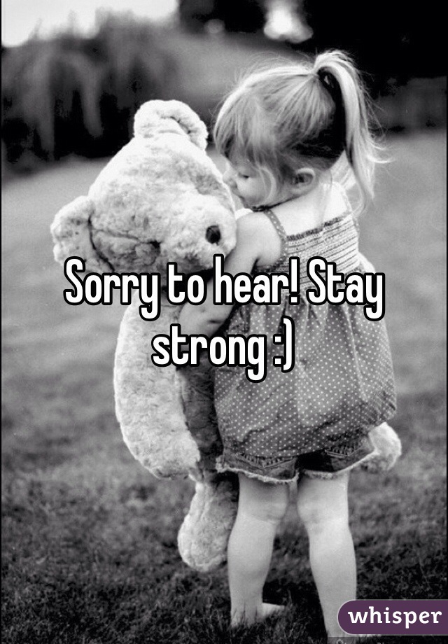 Sorry to hear! Stay strong :)