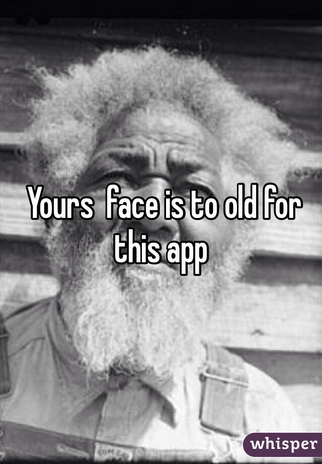  Yours  face is to old for this app 