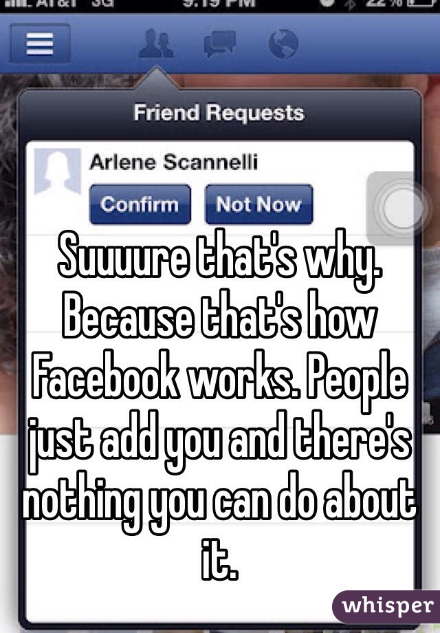 Suuuure that's why. Because that's how Facebook works. People just add you and there's nothing you can do about it. 