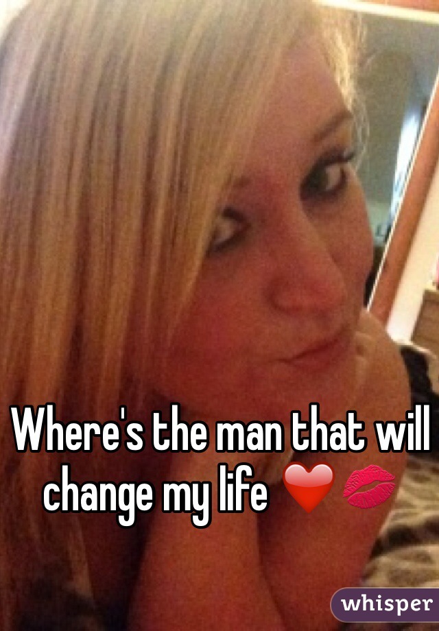 Where's the man that will change my life ❤️💋 