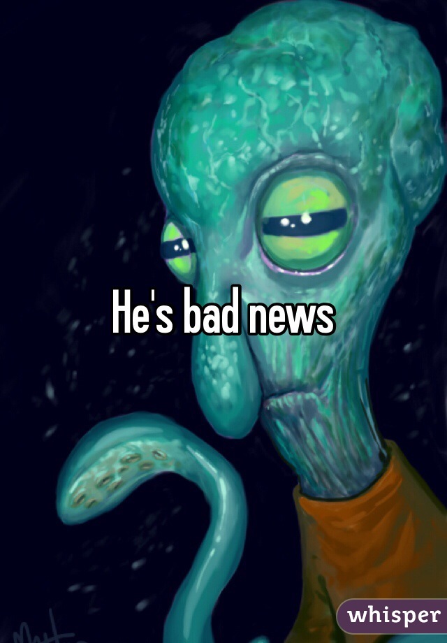 He's bad news 