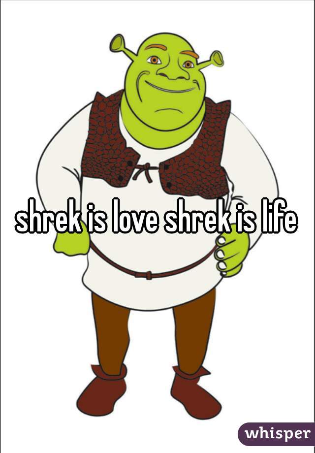 shrek is love shrek is life