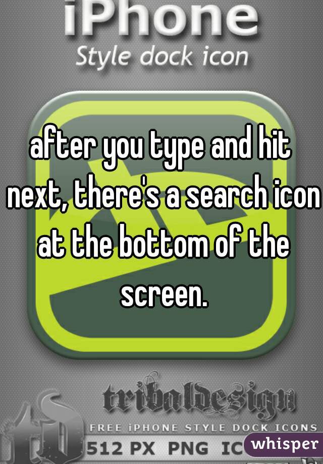 after you type and hit next, there's a search icon at the bottom of the screen.