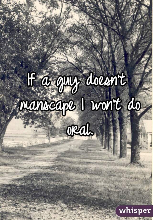 If a guy doesn't manscape I won't do oral.