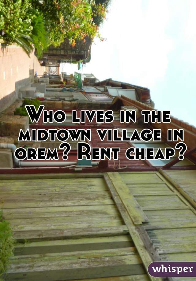 Who lives in the midtown village in orem? Rent cheap?