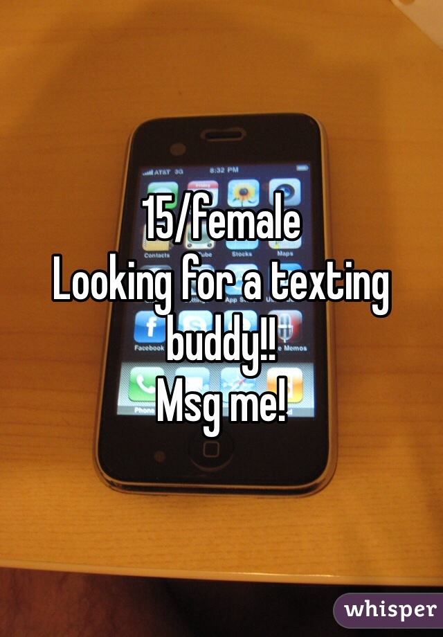 15/female 
Looking for a texting buddy!! 
Msg me! 