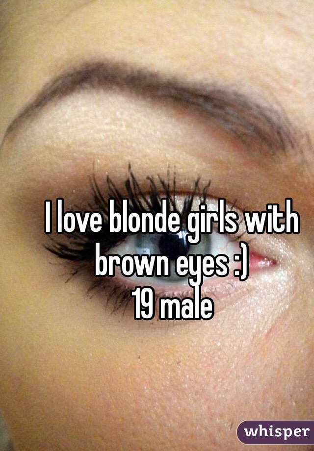 I love blonde girls with brown eyes :) 
19 male