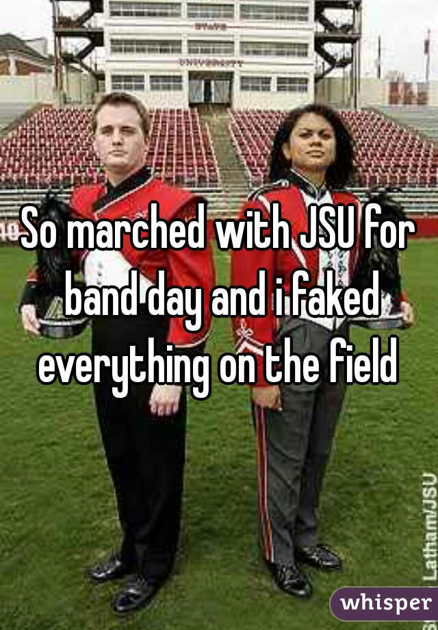 So marched with JSU for band day and i faked everything on the field 