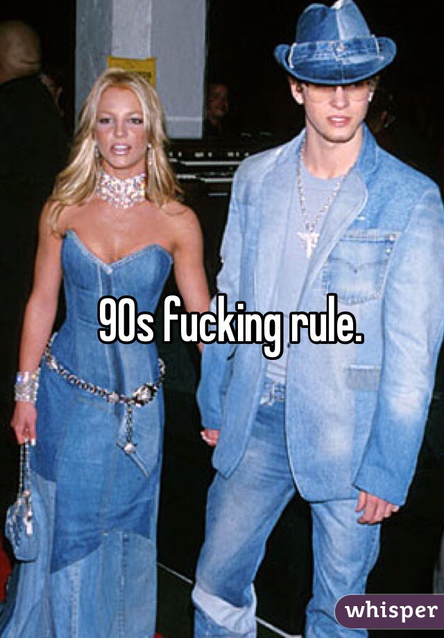 90s fucking rule. 