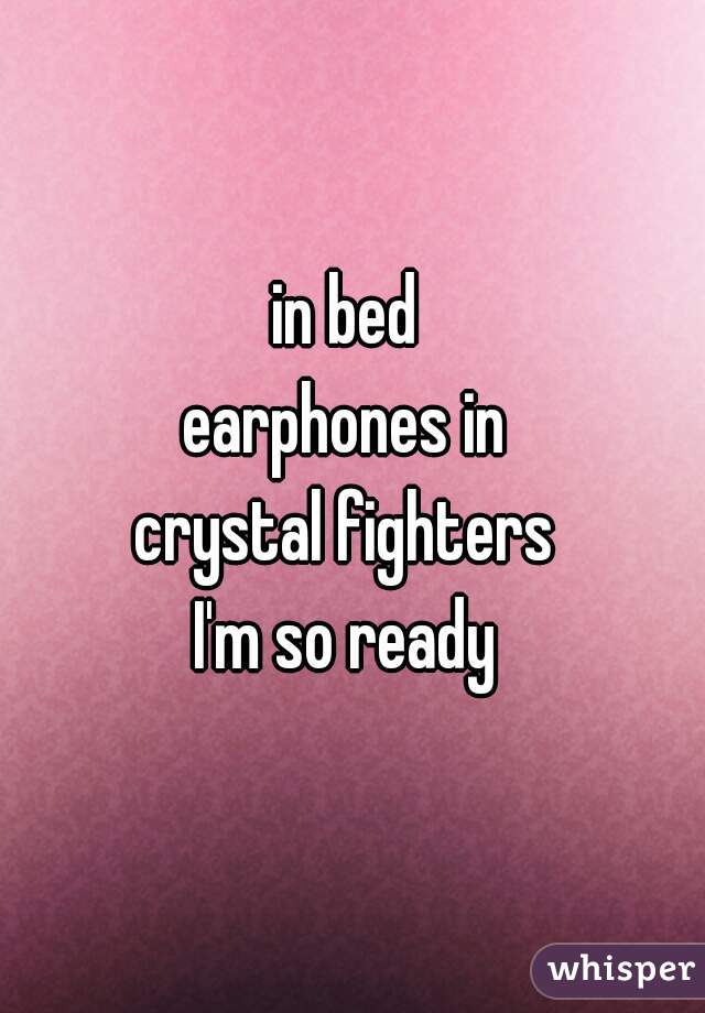 in bed 
earphones in 
crystal fighters 
I'm so ready 