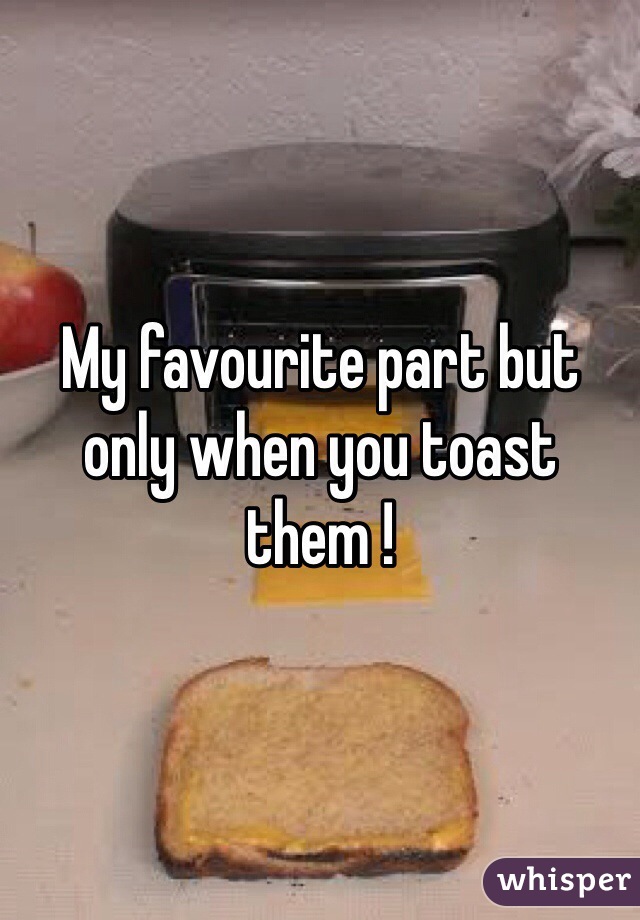 My favourite part but only when you toast them !