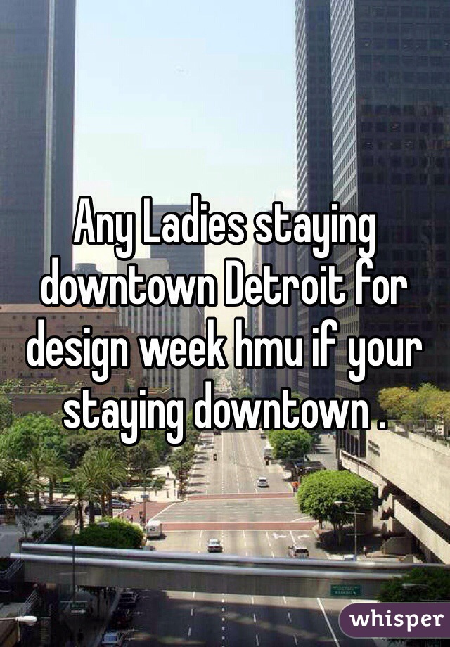 Any Ladies staying  downtown Detroit for design week hmu if your staying downtown . 