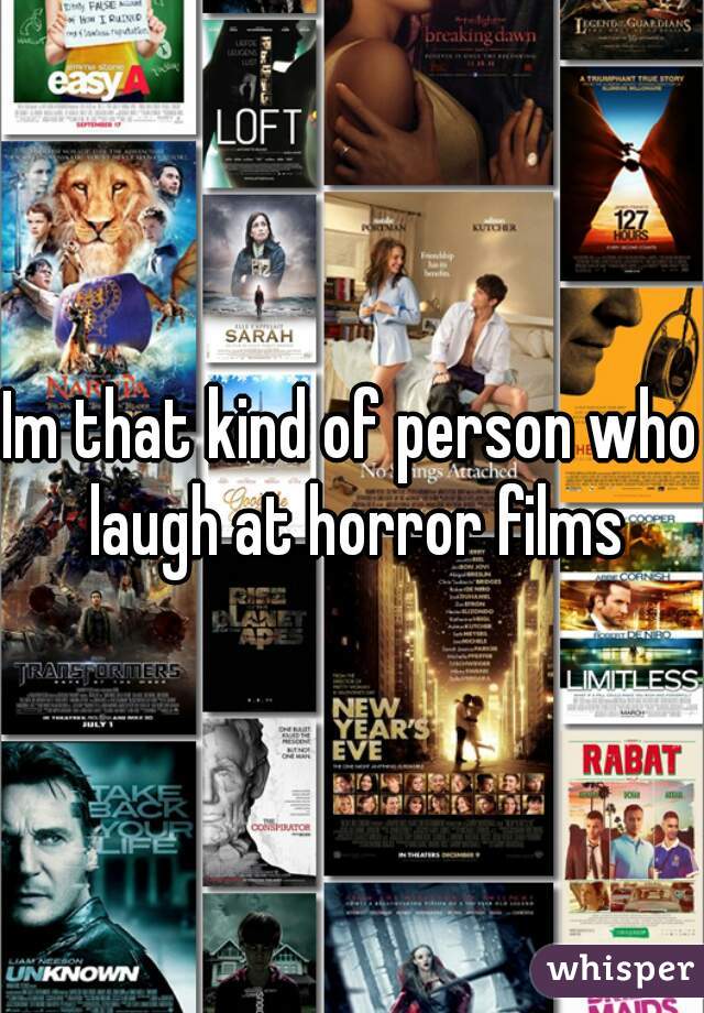 Im that kind of person who laugh at horror films