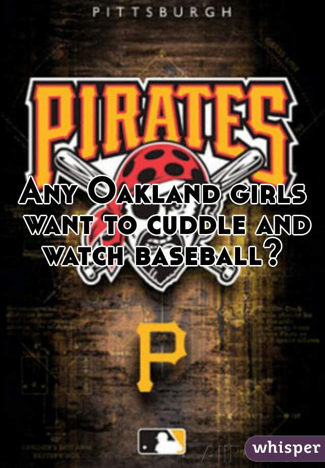 Any Oakland girls want to cuddle and watch baseball? 