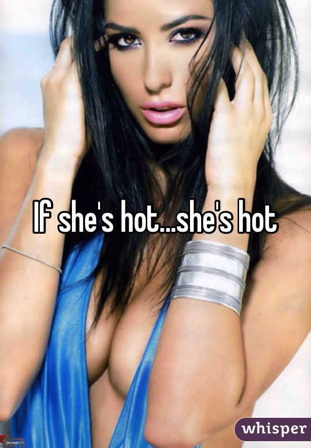 If she's hot...she's hot