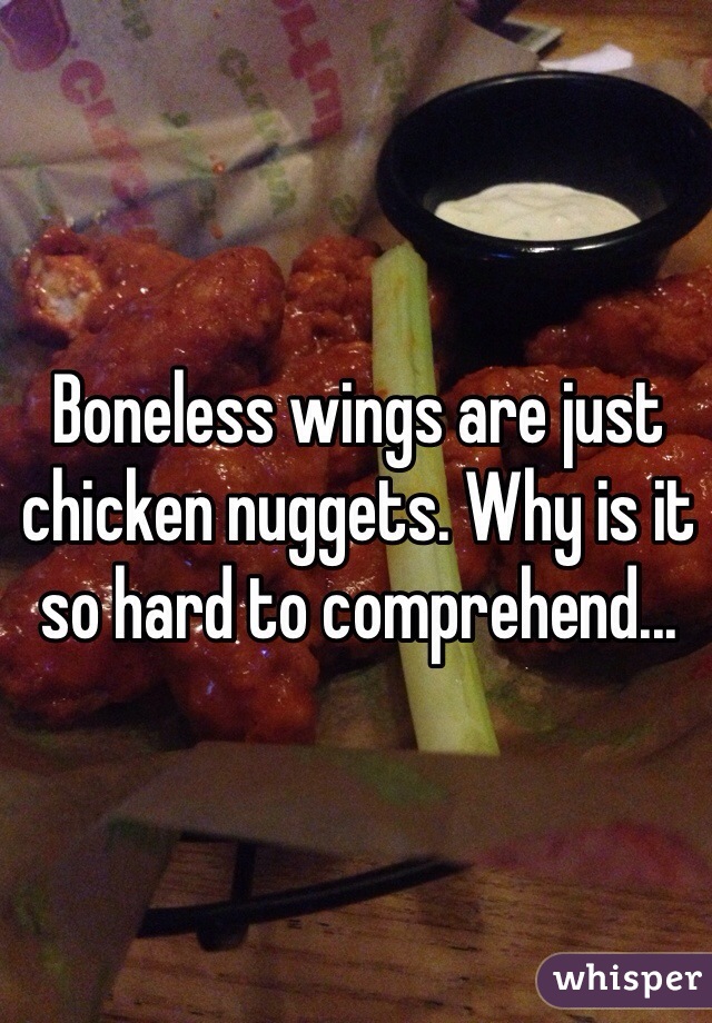 Boneless wings are just chicken nuggets. Why is it so hard to comprehend... 