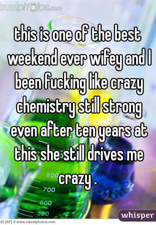 this is one of the best weekend ever wifey and I been fucking like crazy chemistry still strong even after ten years at this she still drives me crazy . 