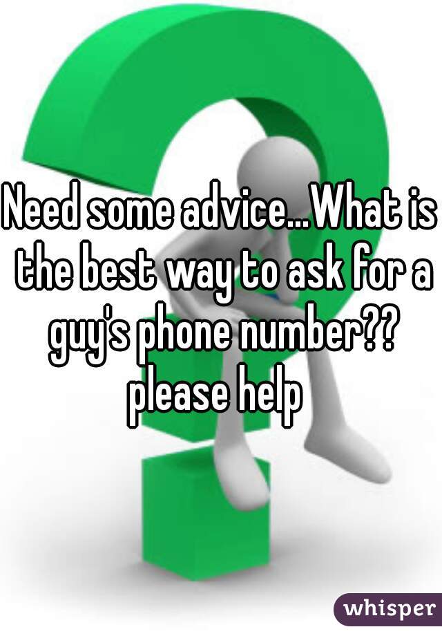 Need some advice...What is the best way to ask for a guy's phone number?? please help  