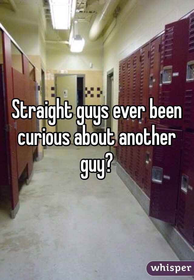 Straight guys ever been curious about another guy?