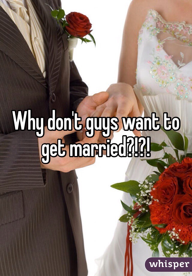 Why don't guys want to get married?!?!