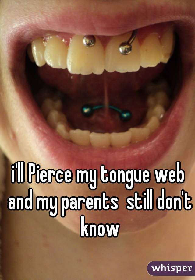 i'll Pierce my tongue web and my parents  still don't know