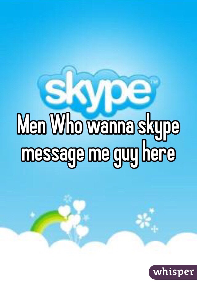 Men Who wanna skype message me guy here