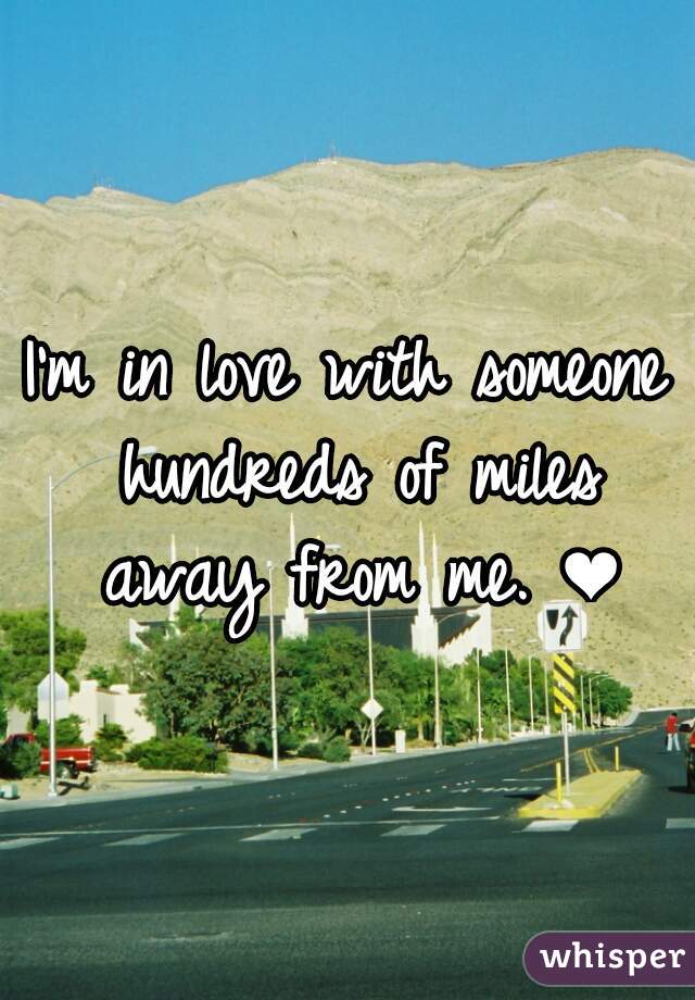 I'm in love with someone hundreds of miles away from me. ❤