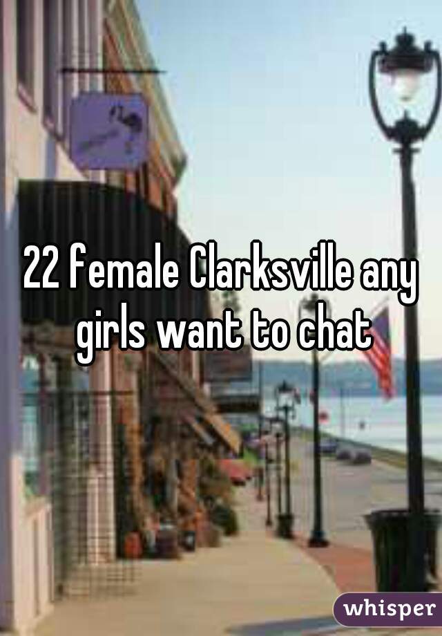 22 female Clarksville any girls want to chat