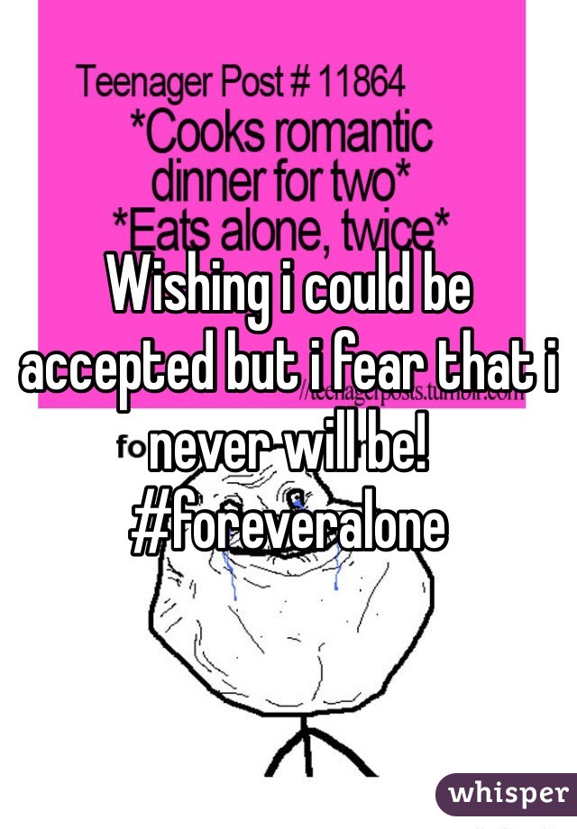 Wishing i could be accepted but i fear that i never will be! #foreveralone