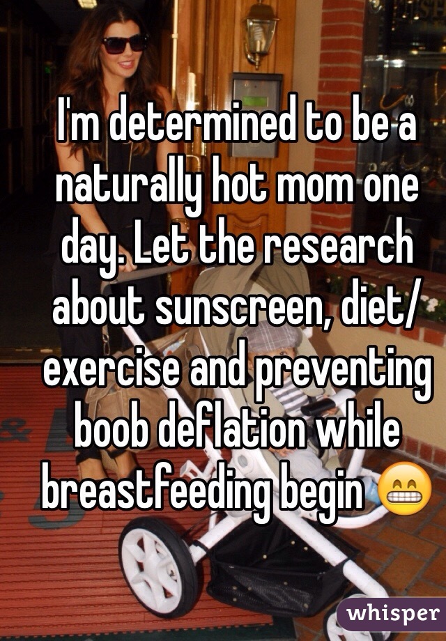 I'm determined to be a naturally hot mom one day. Let the research about sunscreen, diet/exercise and preventing boob deflation while breastfeeding begin 😁