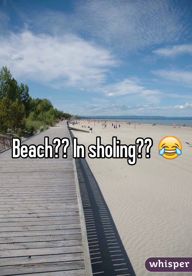 Beach?? In sholing?? 😂