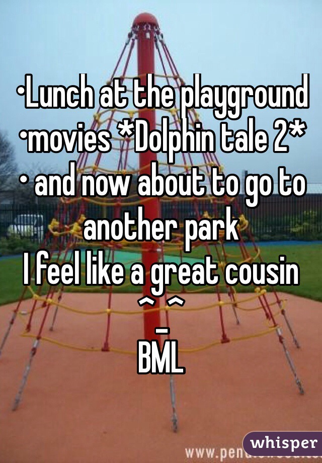 •Lunch at the playground
•movies *Dolphin tale 2*
• and now about to go to another park
I feel like a great cousin ^_^
BML
