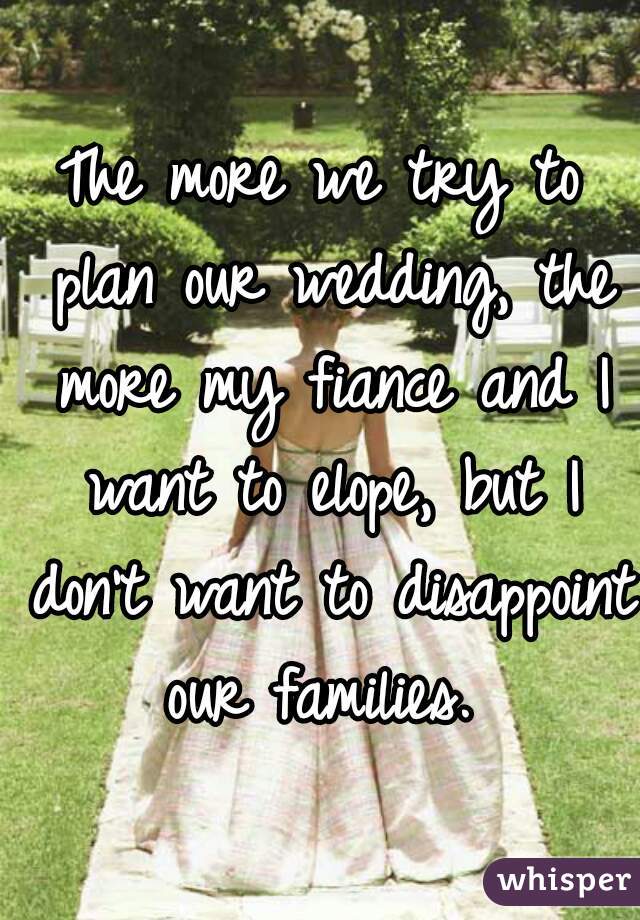 The more we try to plan our wedding, the more my fiance and I want to elope, but I don't want to disappoint our families. 