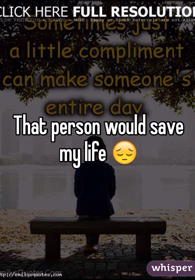 That person would save my life 😔