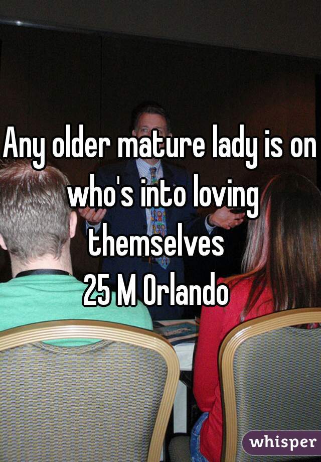 Any older mature lady is on who's into loving themselves  

25 M Orlando 