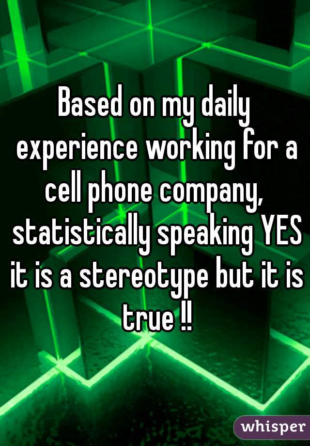 Based on my daily experience working for a cell phone company,  statistically speaking YES it is a stereotype but it is true !!