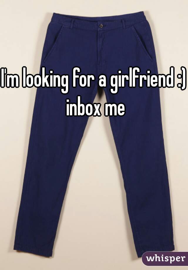 I'm looking for a girlfriend :) inbox me