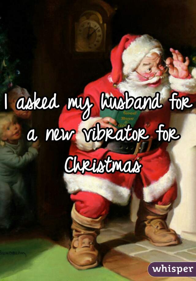 I asked my husband for a new vibrator for Christmas