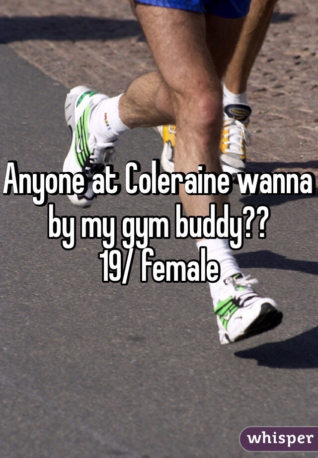 Anyone at Coleraine wanna by my gym buddy??
19/ female