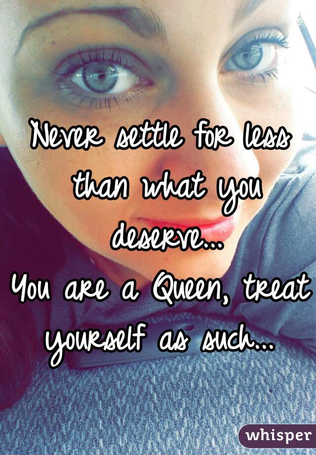 Never settle for less than what you deserve...

You are a Queen, treat yourself as such... 