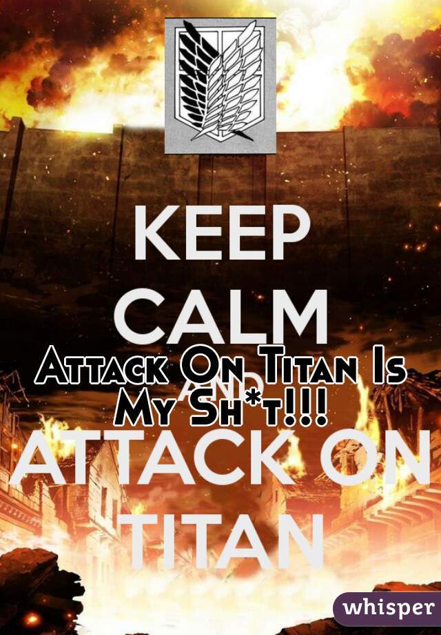 Attack On Titan Is My Sh*t!!! 