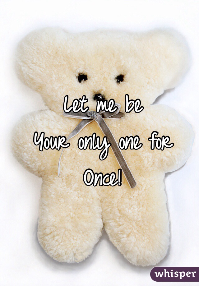 Let me be 
Your only one for
Once!