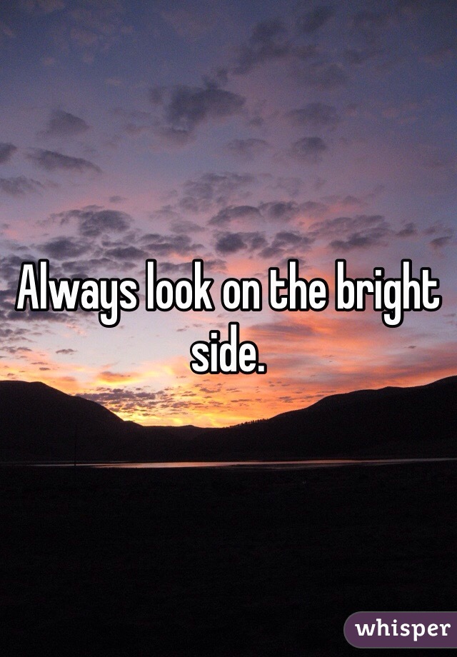 Always look on the bright side. 
