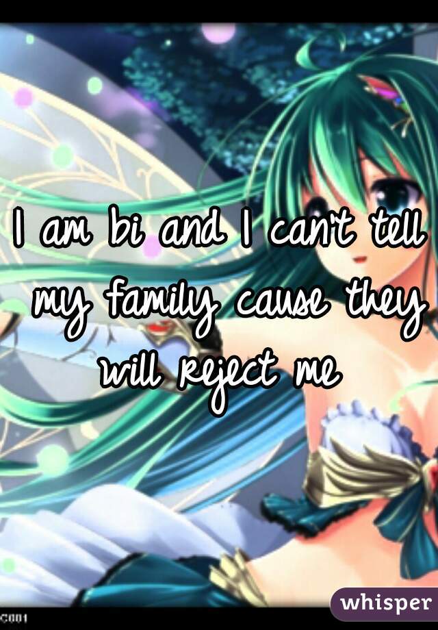 I am bi and I can't tell my family cause they will reject me 