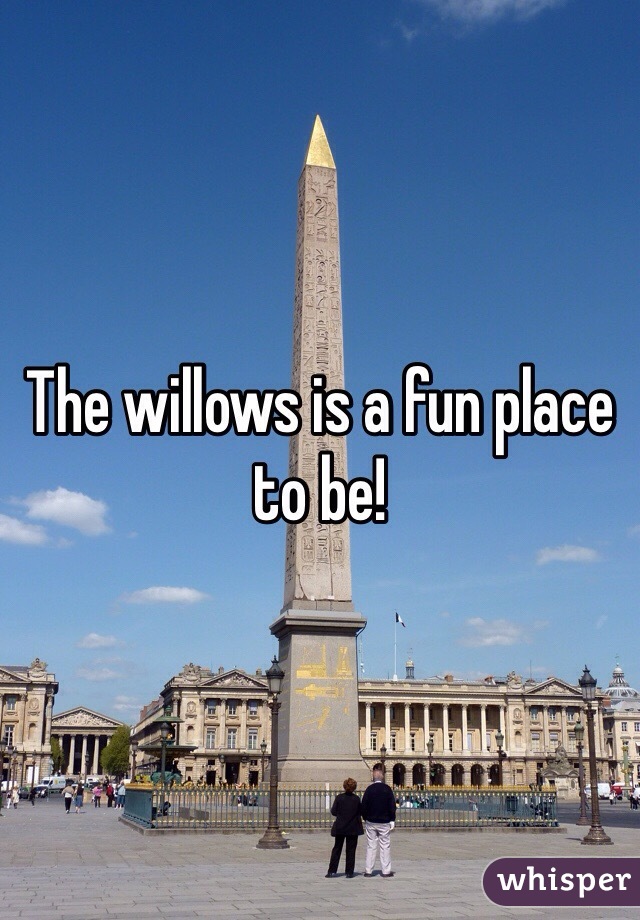 The willows is a fun place to be!