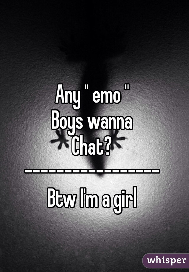 Any " emo " 
Boys wanna
Chat?
-----------------
Btw I'm a girl