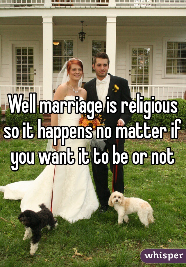 Well marriage is religious so it happens no matter if you want it to be or not 