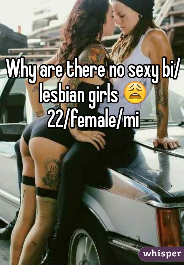 Why are there no sexy bi/lesbian girls 😩
22/female/mi